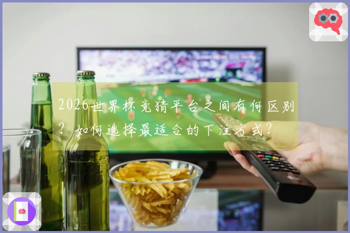 2026世界杯竞猜平台之间有何区别？如何选择最适合的下注方式？