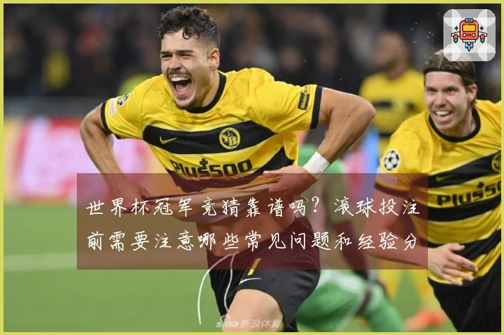 世界杯冠军竞猜靠谱吗？滚球投注前需要注意哪些常见问题和经验分享