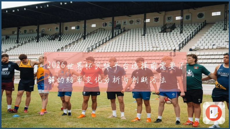 2026世界杯买球平台选择前需要了解的赔率变化分析与判断方法