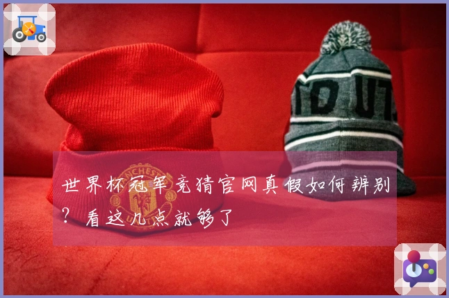 世界杯冠军竞猜官网真假如何辨别？看这几点就够了