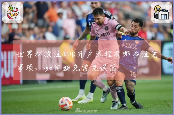 世界杯投注app开户流程有哪些注意事项，如何避免常见误区