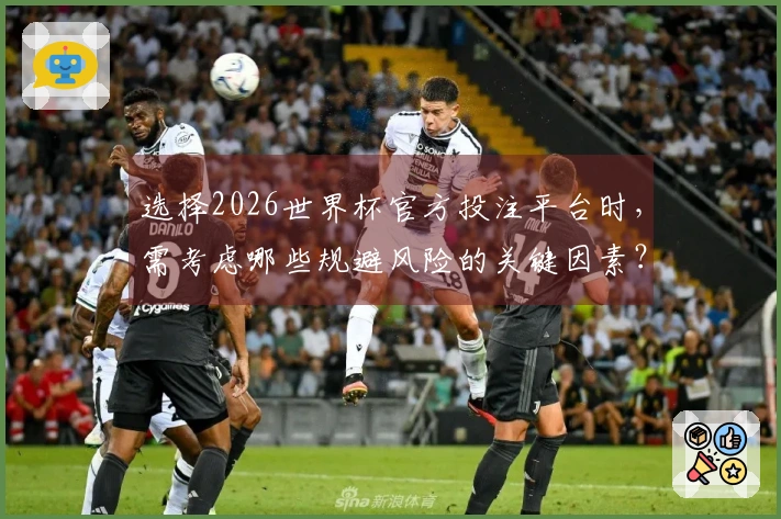 选择2026世界杯官方投注平台时，需考虑哪些规避风险的关键因素？