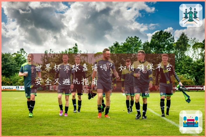 世界杯买球靠谱吗？如何确保平台安全又避坑指南
