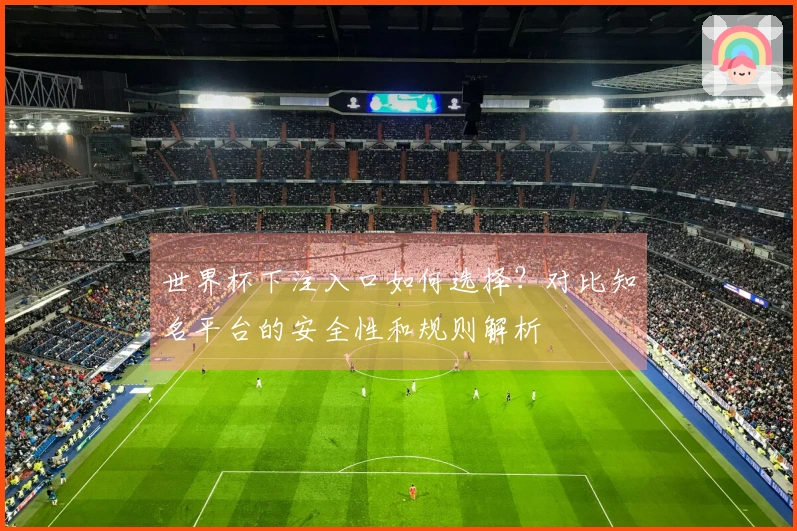 世界杯下注入口如何选择？对比知名平台的安全性和规则解析