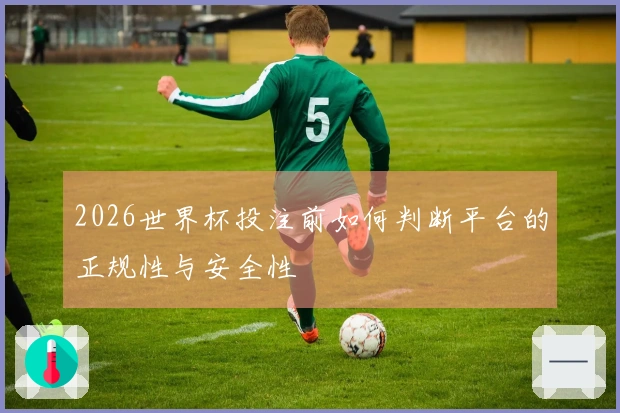 2026世界杯投注前如何判断平台的正规性与安全性