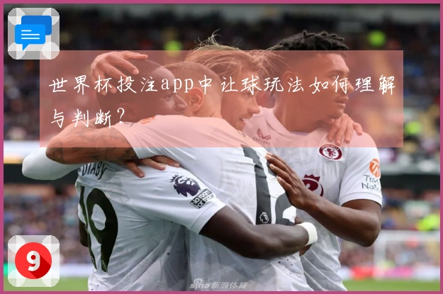 世界杯投注app中让球玩法如何理解与判断？