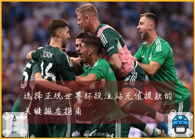 选择正规世界杯投注站充值提款的关键排名指南