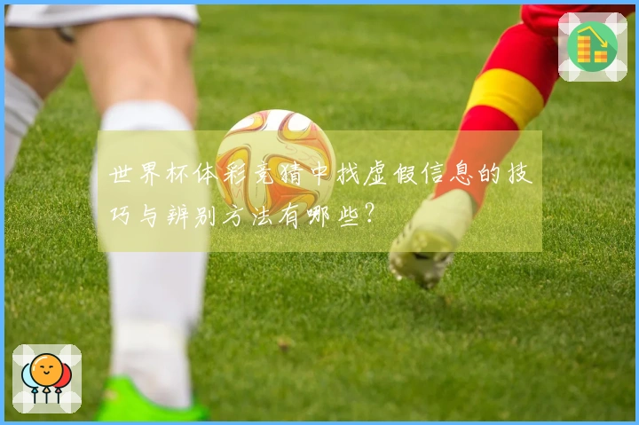 世界杯体彩竞猜中找虚假信息的技巧与辨别方法有哪些？