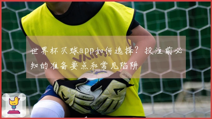 世界杯买球app如何选择？投注前必知的准备要点和常见陷阱