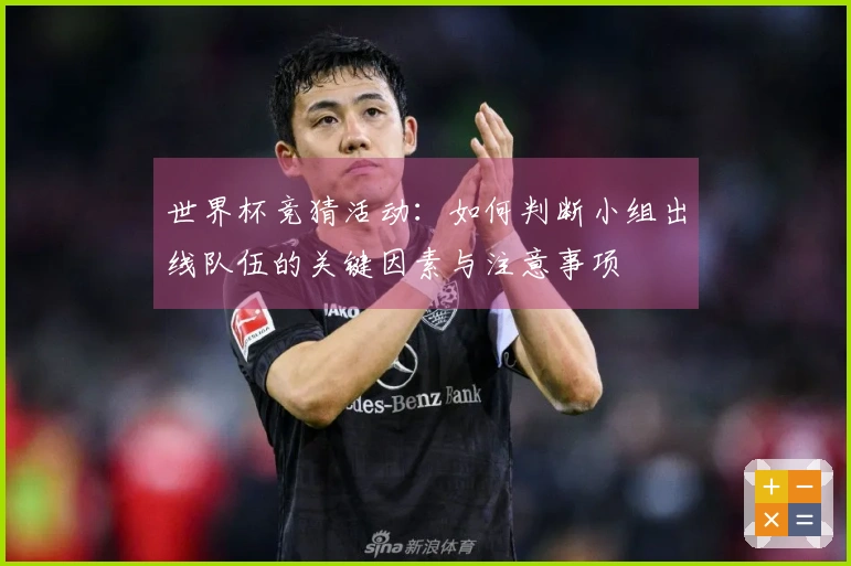 世界杯竞猜活动：如何判断小组出线队伍的关键因素与注意事项