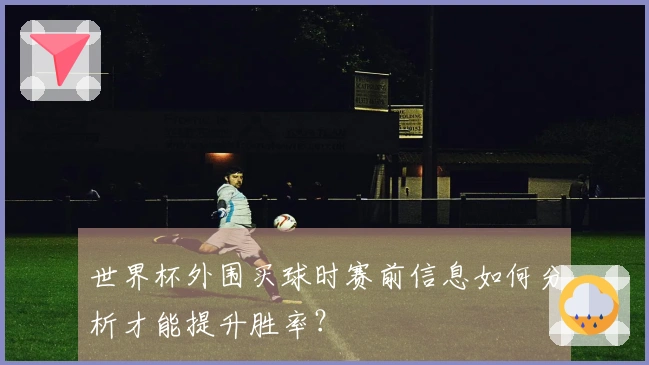 世界杯外围买球时赛前信息如何分析才能提升胜率？