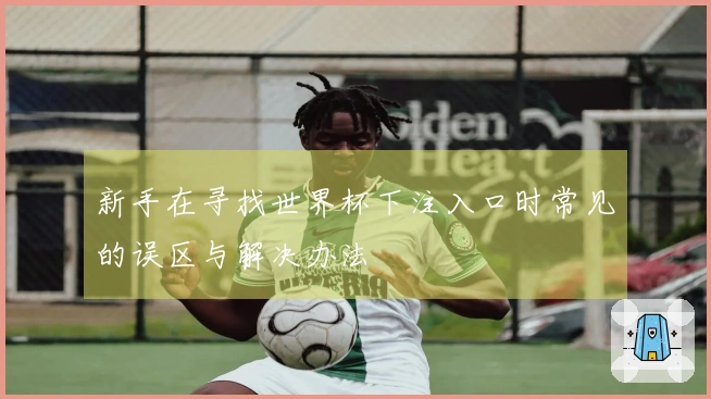 新手在寻找世界杯下注入口时常见的误区与解决办法