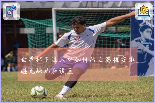 世界杯下注入口如何结合赛程安排避免踩坑和误区