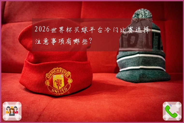 2026世界杯买球平台冷门比赛选择注意事项有哪些？