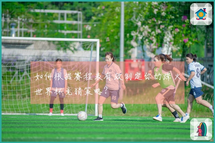 如何根据赛程表有效制定你的烽火世界杯竞猜策略？