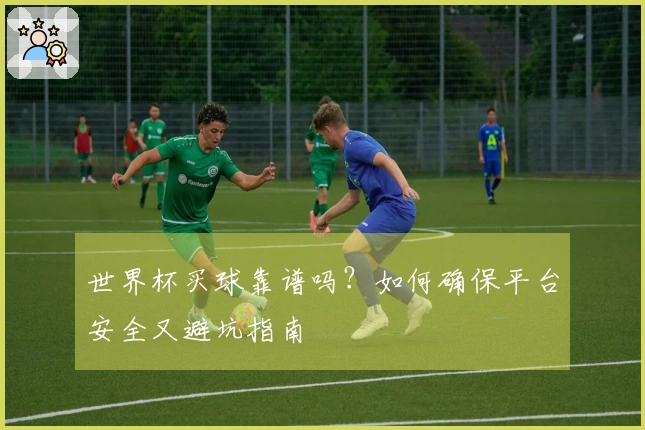世界杯买球靠谱吗？如何确保平台安全又避坑指南