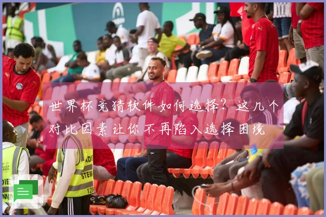 世界杯竞猜软件如何选择？这几个对比因素让你不再陷入选择困境