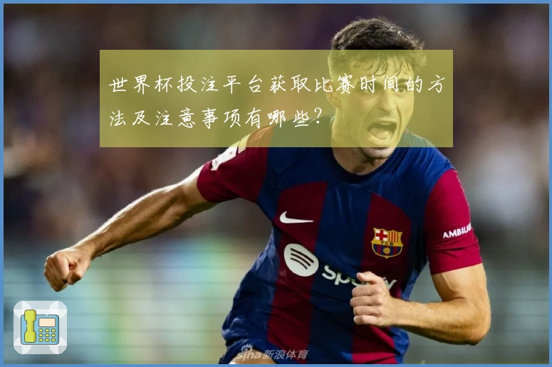 世界杯投注平台获取比赛时间的方法及注意事项有哪些？