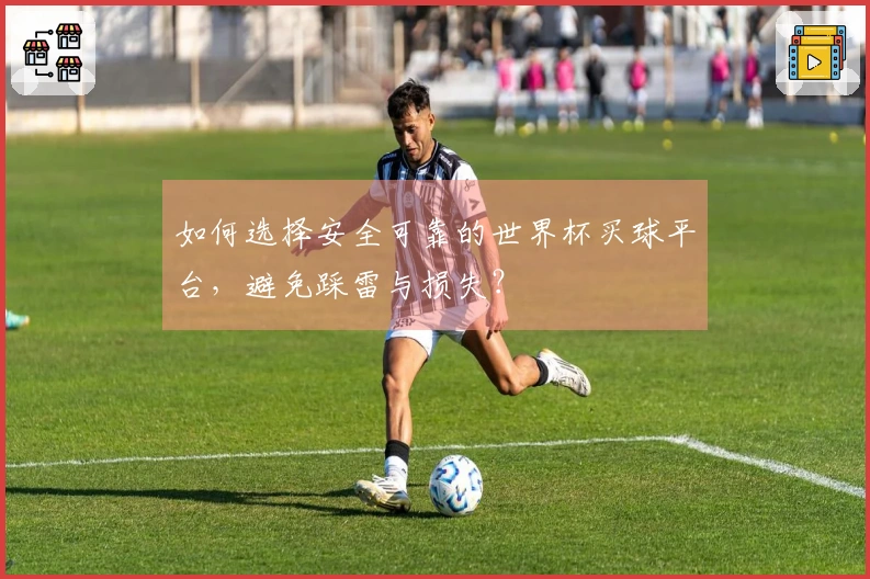 如何选择安全可靠的世界杯买球平台，避免踩雷与损失？