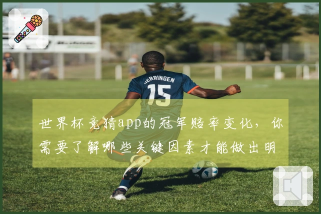 世界杯竞猜app的冠军赔率变化，你需要了解哪些关键因素才能做出明智决策