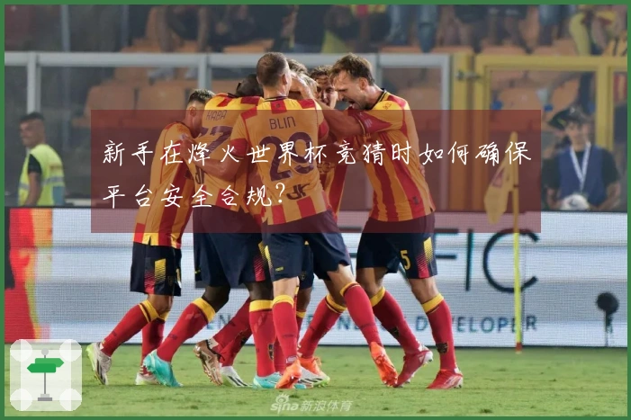 新手在烽火世界杯竞猜时如何确保平台安全合规？