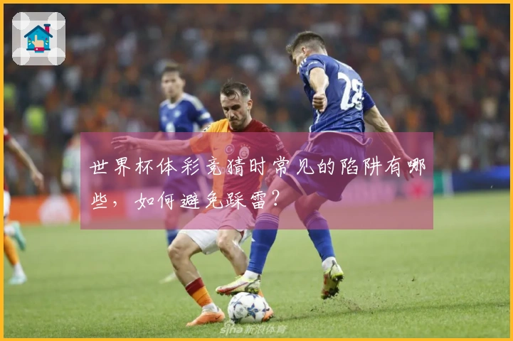 世界杯体彩竞猜时常见的陷阱有哪些，如何避免踩雷？