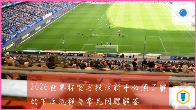 2026世界杯官方投注新手必须了解的下注流程与常见问题解答